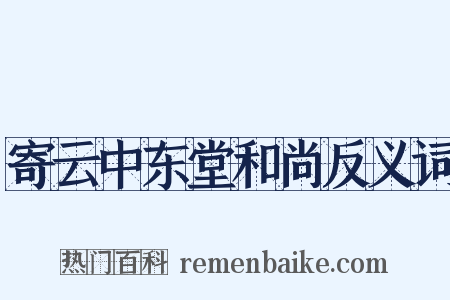 寄云中东堂和尚反义词是什么意思的图片
